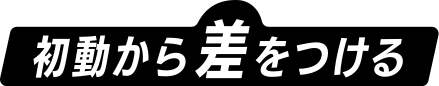 初動から差をつける